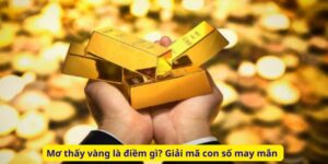 Mơ thấy vàng là điềm gì? Giải mã con số may mắn